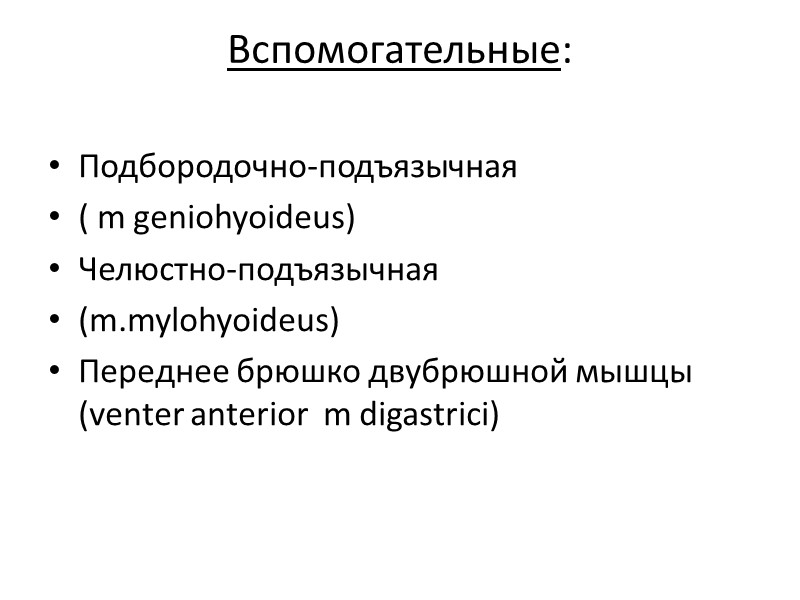 Вспомогательные:  Подбородочно-подъязычная ( m geniohyoideus) Челюстно-подъязычная  (m.mylohyoideus) Переднее брюшко двубрюшной мышцы 